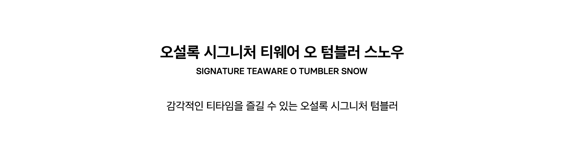 SIGNATURE TEAWARE O TUMBLER SNOW